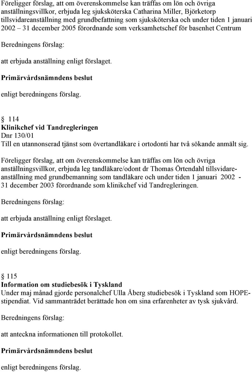 114 Klinikchef vid Tandregleringen Dnr 130/01 Till en utannonserad tjänst som övertandläkare i ortodonti har två sökande anmält sig.