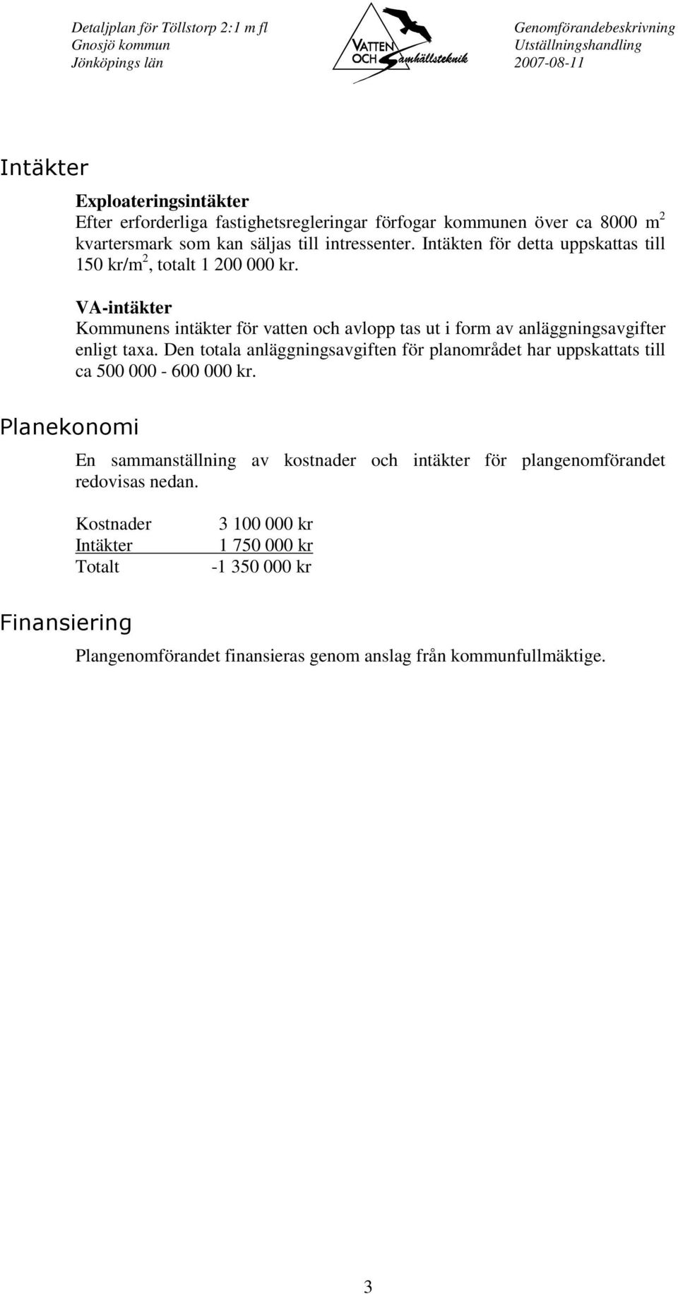 VA-intäkter Kommunens intäkter för vatten och avlopp tas ut i form av anläggningsavgifter enligt taxa.