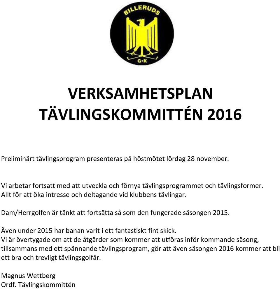 Dam/Herrgolfen är tänkt att fortsätta så som den fungerade säsongen 2015. Även under 2015 har banan varit i ett fantastiskt fint skick.