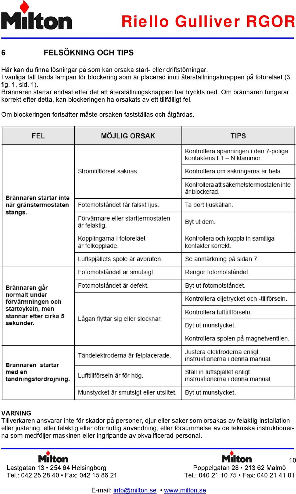 Brännaren startar endast efter det att återställningsknappen har tryckts ned. Om brännaren fungerar korrekt efter detta, kan blockeringen ha orsakats av ett tillfälligt fel.