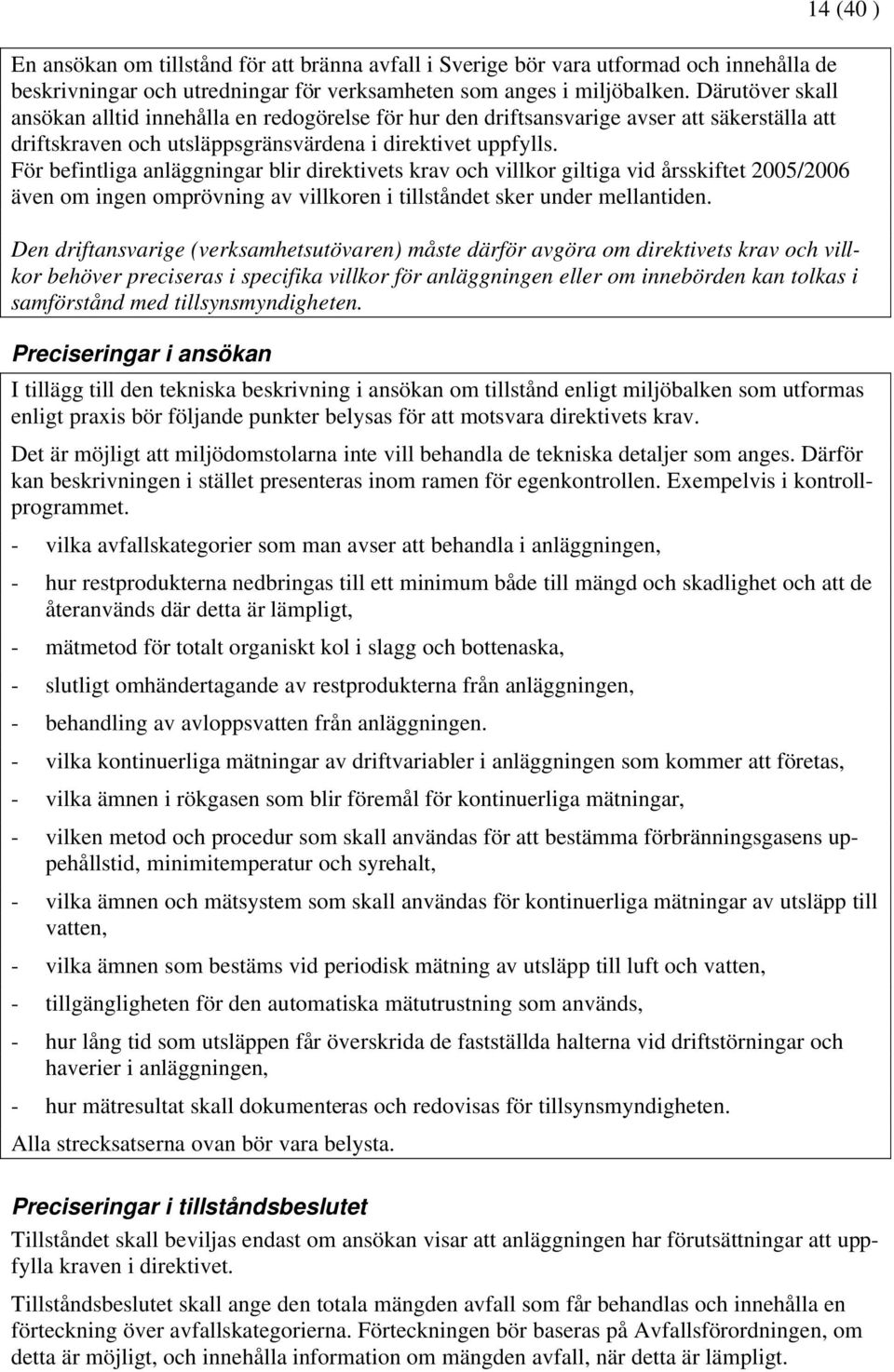 För befintliga anläggningar blir direktivets krav och villkor giltiga vid årsskiftet 2005/2006 även om ingen omprövning av villkoren i tillståndet sker under mellantiden.