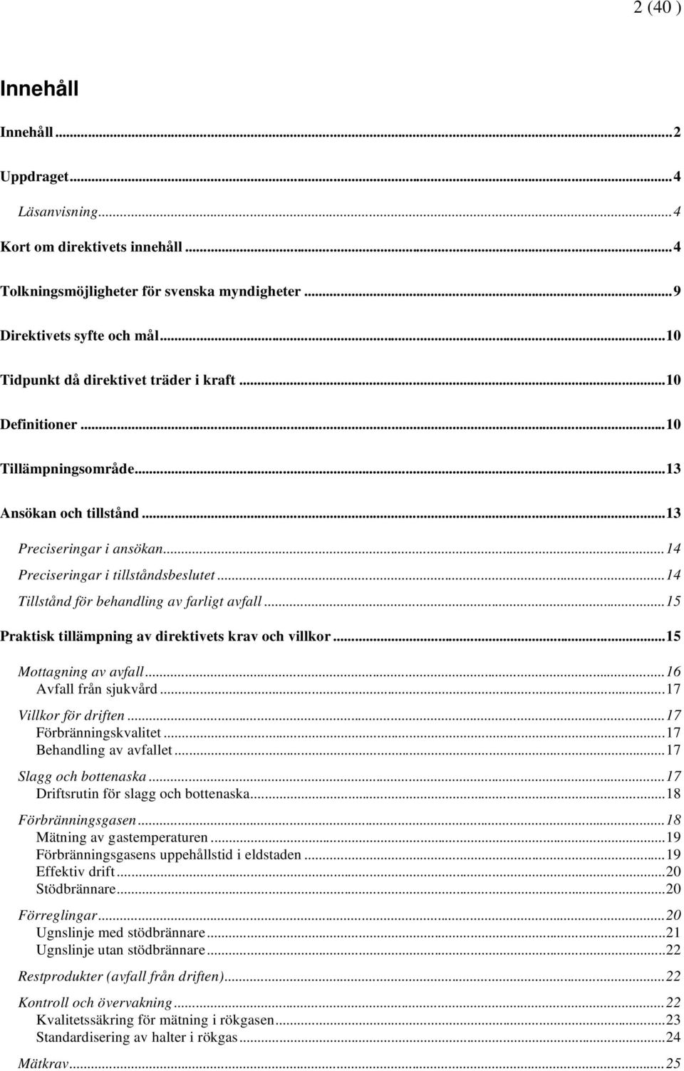 ..14 Tillstånd för behandling av farligt avfall...15 Praktisk tillämpning av direktivets krav och villkor...15 Mottagning av avfall...16 Avfall från sjukvård...17 Villkor för driften.