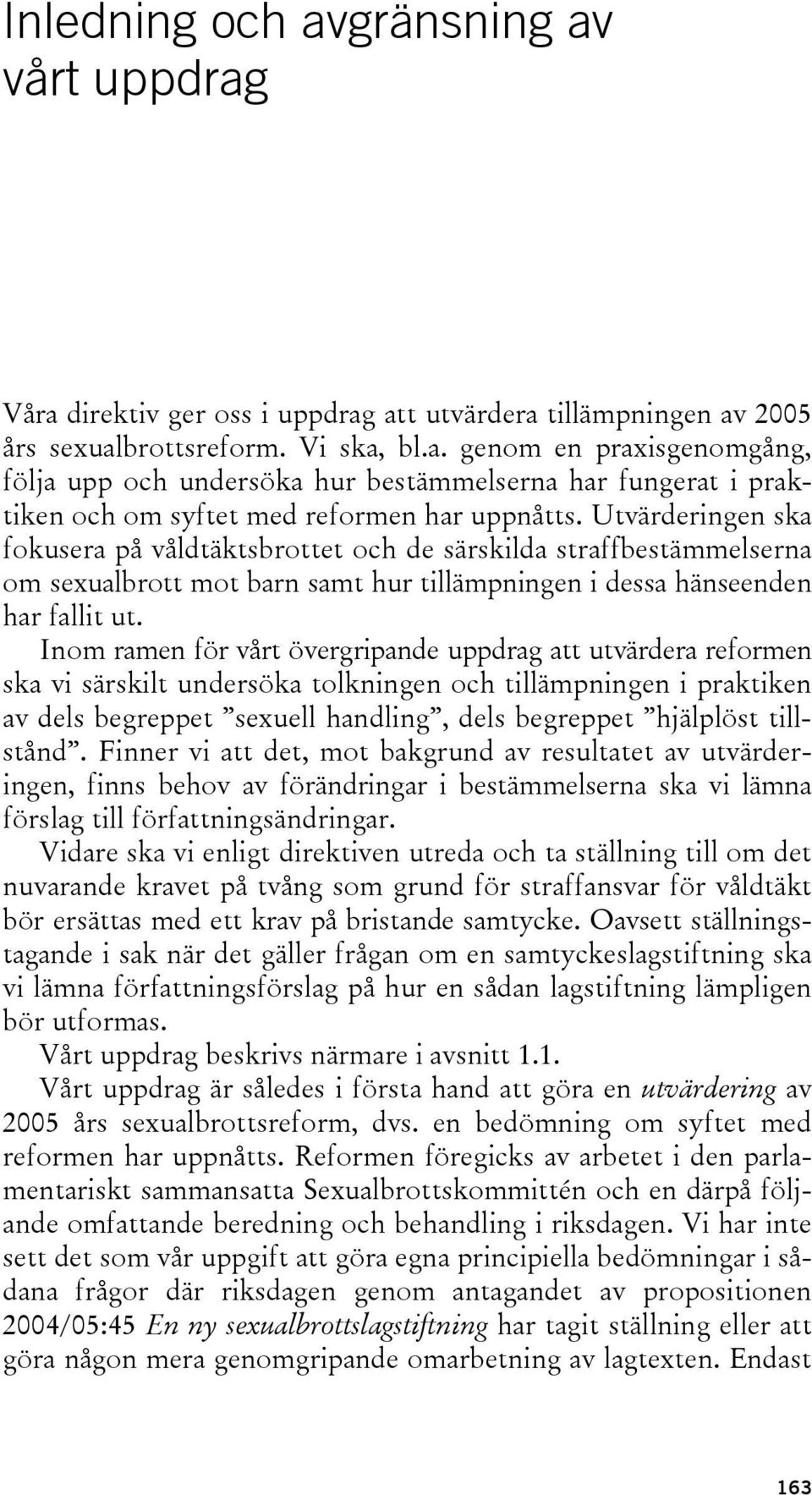 Inom ramen för vårt övergripande uppdrag att utvärdera reformen ska vi särskilt undersöka tolkningen och tillämpningen i praktiken av dels begreppet sexuell handling, dels begreppet hjälplöst