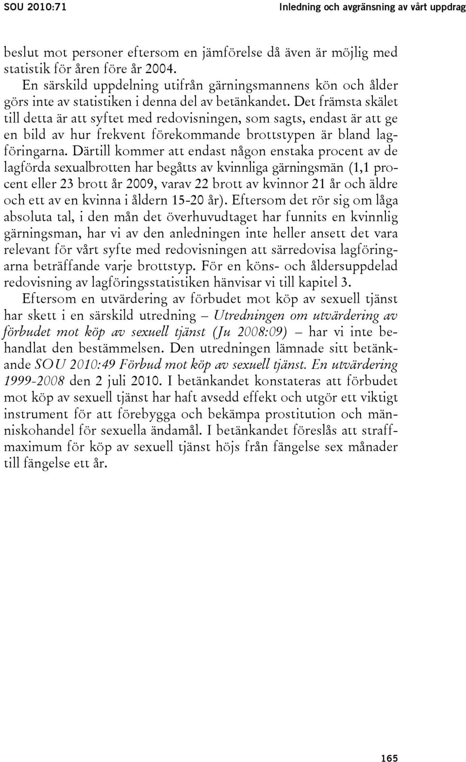 Det främsta skälet till detta är att syftet med redovisningen, som sagts, endast är att ge en bild av hur frekvent förekommande brottstypen är bland lagföringarna.