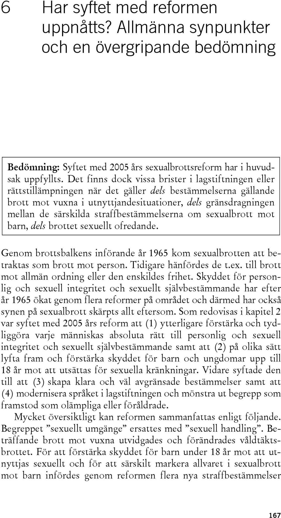 straffbestämmelserna om sexualbrott mot barn, dels brottet sexuellt ofredande. Genom brottsbalkens införande år 1965 kom sexualbrotten att betraktas som brott mot person. Tidigare hänfördes de t.ex. till brott mot allmän ordning eller den enskildes frihet.