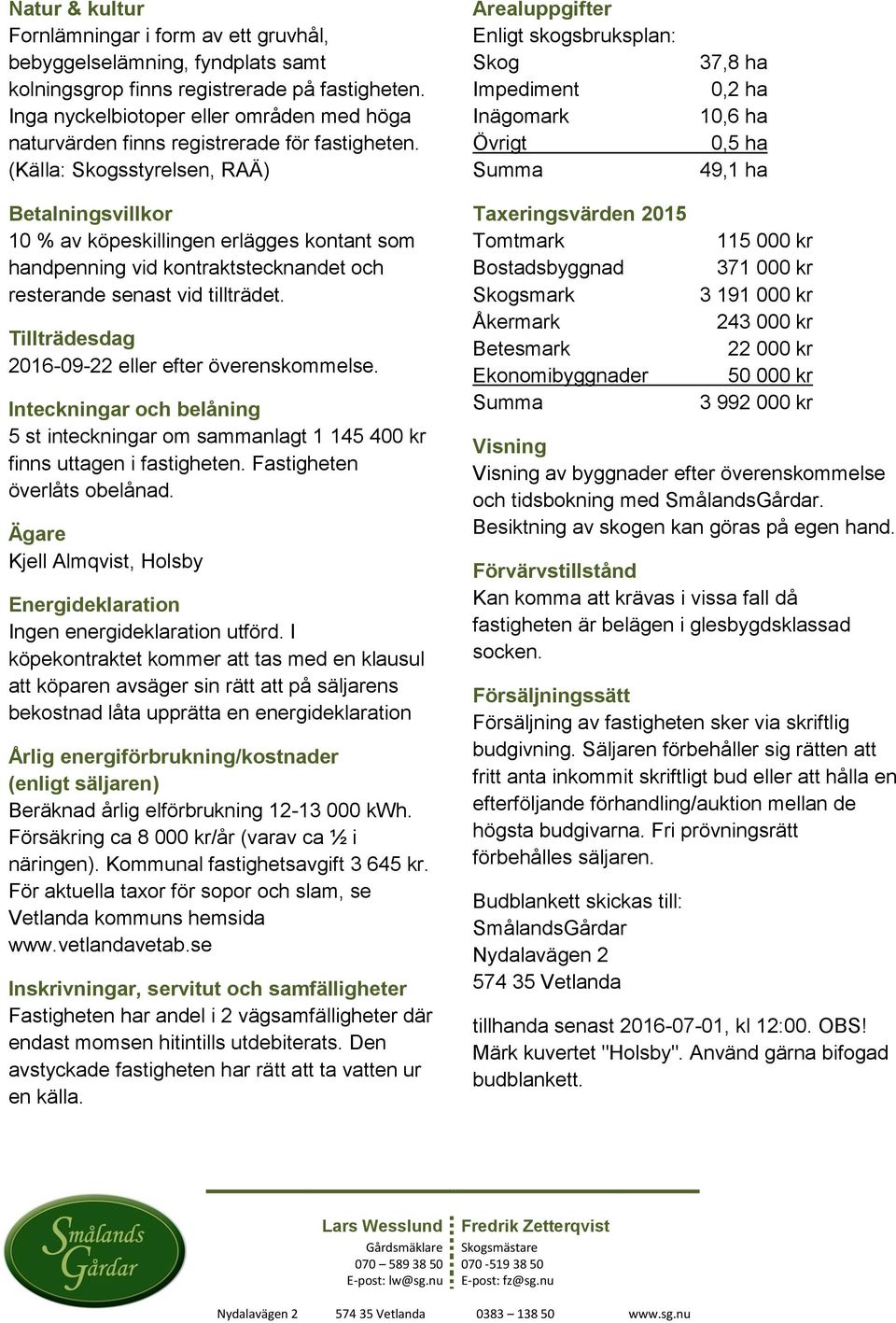 (Källa: Skogsstyrelsen, RAÄ) Arealuppgifter Enligt skogsbruksplan: Skog Impediment Inägomark Övrigt Summa 37,8 ha 0,2 ha 10,6 ha 0,5 ha 49,1 ha Betalningsvillkor 10 % av köpeskillingen erlägges