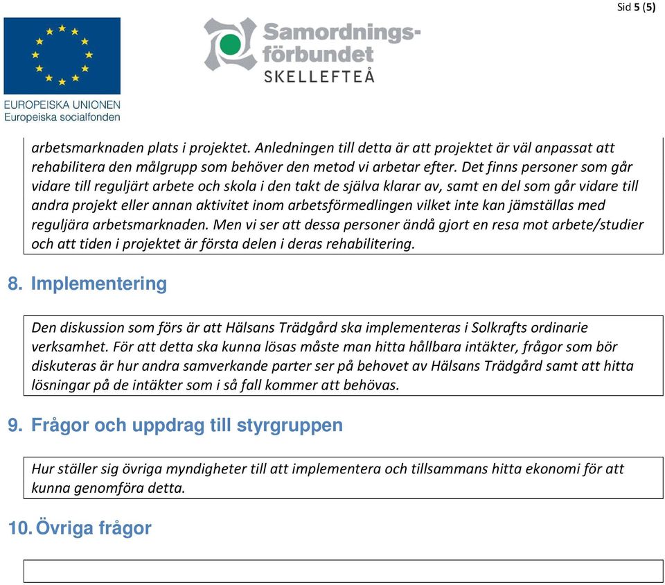 inte kan jämställas med reguljära arbetsmarknaden. Men vi ser att dessa personer ändå gjort en resa mot arbete/studier och att tiden i projektet är första delen i deras rehabilitering. 8.