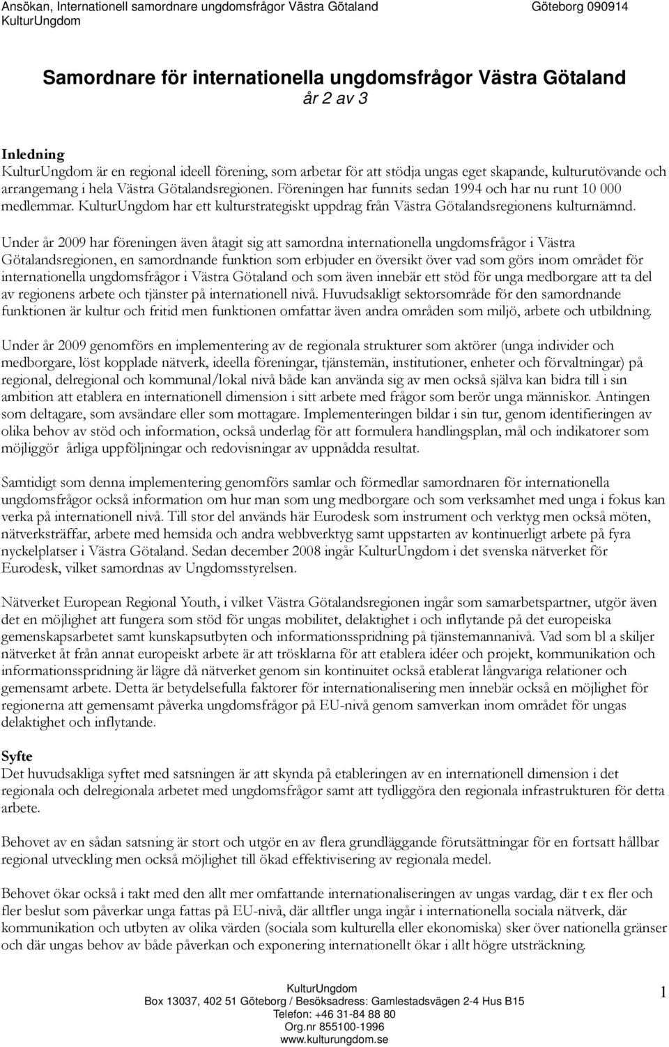 Under år 2009 har föreningen även åtagit sig att samordna internationella ungdomsfrågor i Västra Götalandsregionen, en samordnande funktion som erbjuder en översikt över vad som görs inom området för