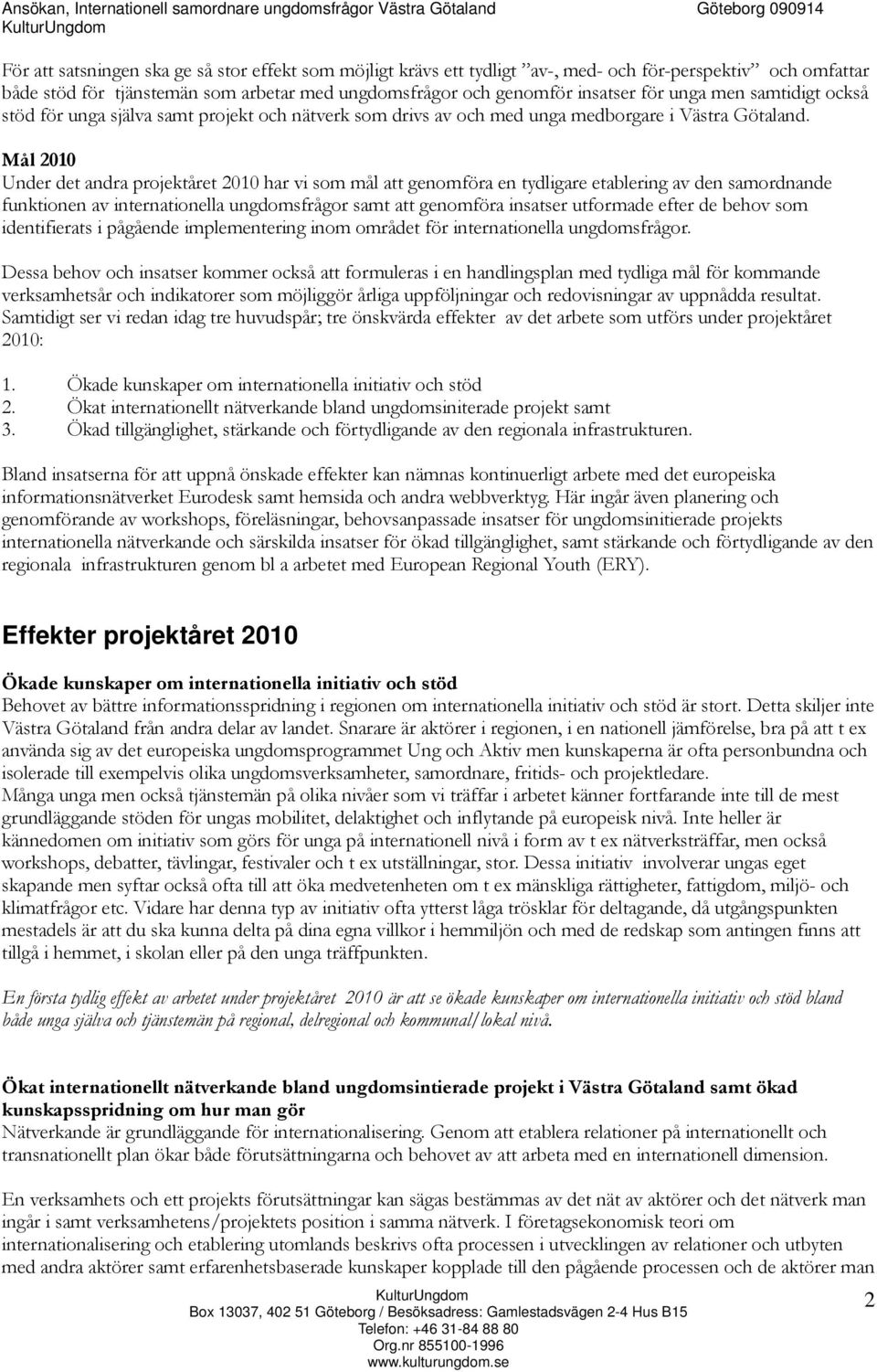 Mål 2010 Under det andra projektåret 2010 har vi som mål att genomföra en tydligare etablering av den samordnande funktionen av internationella ungdomsfrågor samt att genomföra insatser utformade