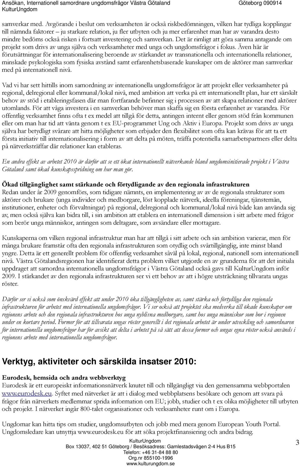 mindre bedöms också risken i fortsatt investering och samverkan. Det är rimligt att göra samma antagande om projekt som drivs av unga själva och verksamheter med unga och ungdomsfrågor i fokus.