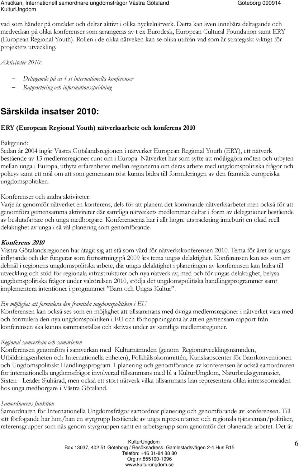 Rollen i de olika nätveken kan se olika utifrån vad som är strategiskt viktigt för projektets utveckling.