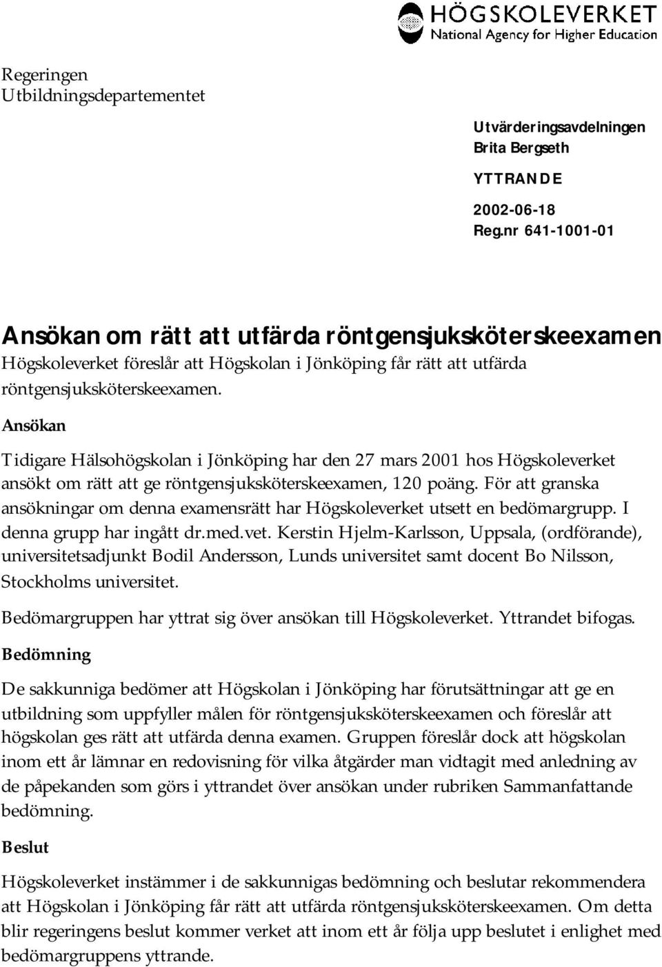 Ansökan Tidigare Hälsohögskolan i Jönköping har den 27 mars 2001 hos Högskoleverket ansökt om rätt att ge röntgensjuksköterskeexamen, 120 poäng.