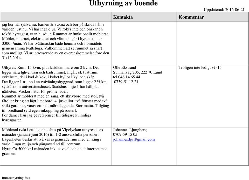 Vi är intresserade av en överenskommelse före den 31/12 2014. Uthyres: Rum, 15 kvm, plus klädkammare om 2 kvm. Det ligger nära lgh-entrén och badrummet.