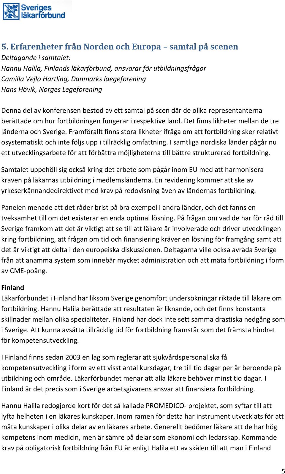 Det finns likheter mellan de tre länderna och Sverige. Framförallt finns stora likheter ifråga om att fortbildning sker relativt osystematiskt och inte följs upp i tillräcklig omfattning.