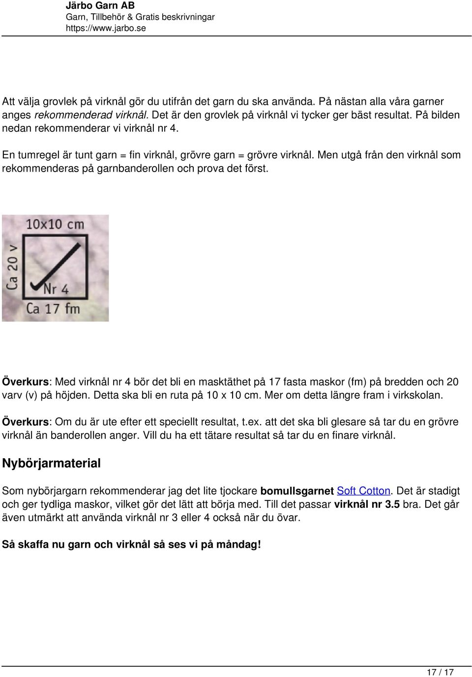 Överkurs: Med virknål nr 4 bör det bli en masktäthet på 17 fasta maskor (fm) på bredden och 20 varv (v) på höjden. Detta ska bli en ruta på 10 x 10 cm. Mer om detta längre fram i virkskolan.