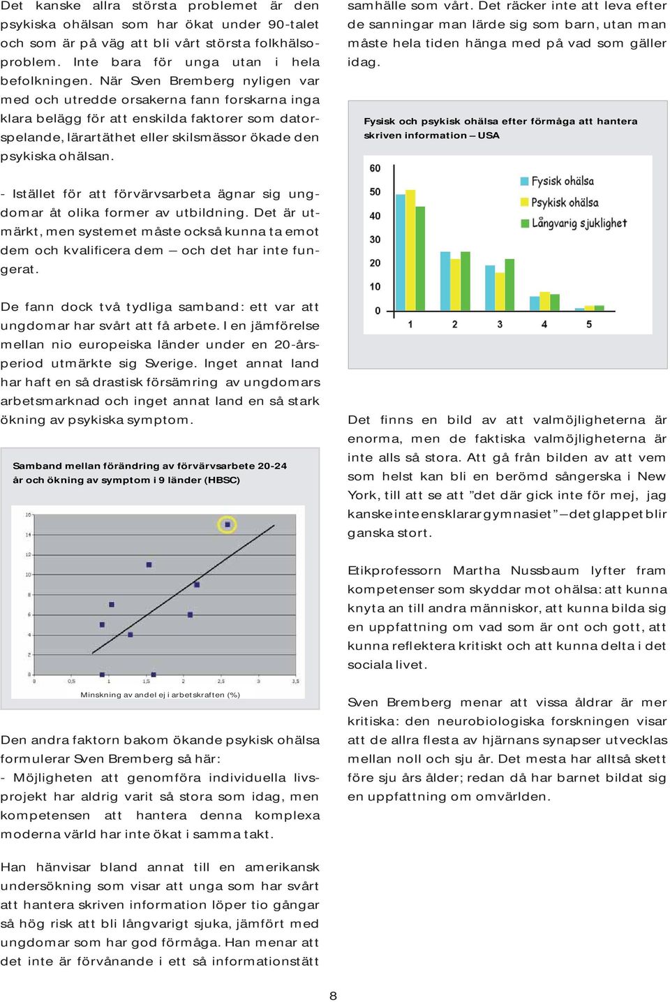 När Sven Bremberg nyligen var med och utredde orsakerna fann forskarna inga klara belägg för att enskilda faktorer som datorspelande, lärartäthet eller skilsmässor ökade den psykiska ohälsan.