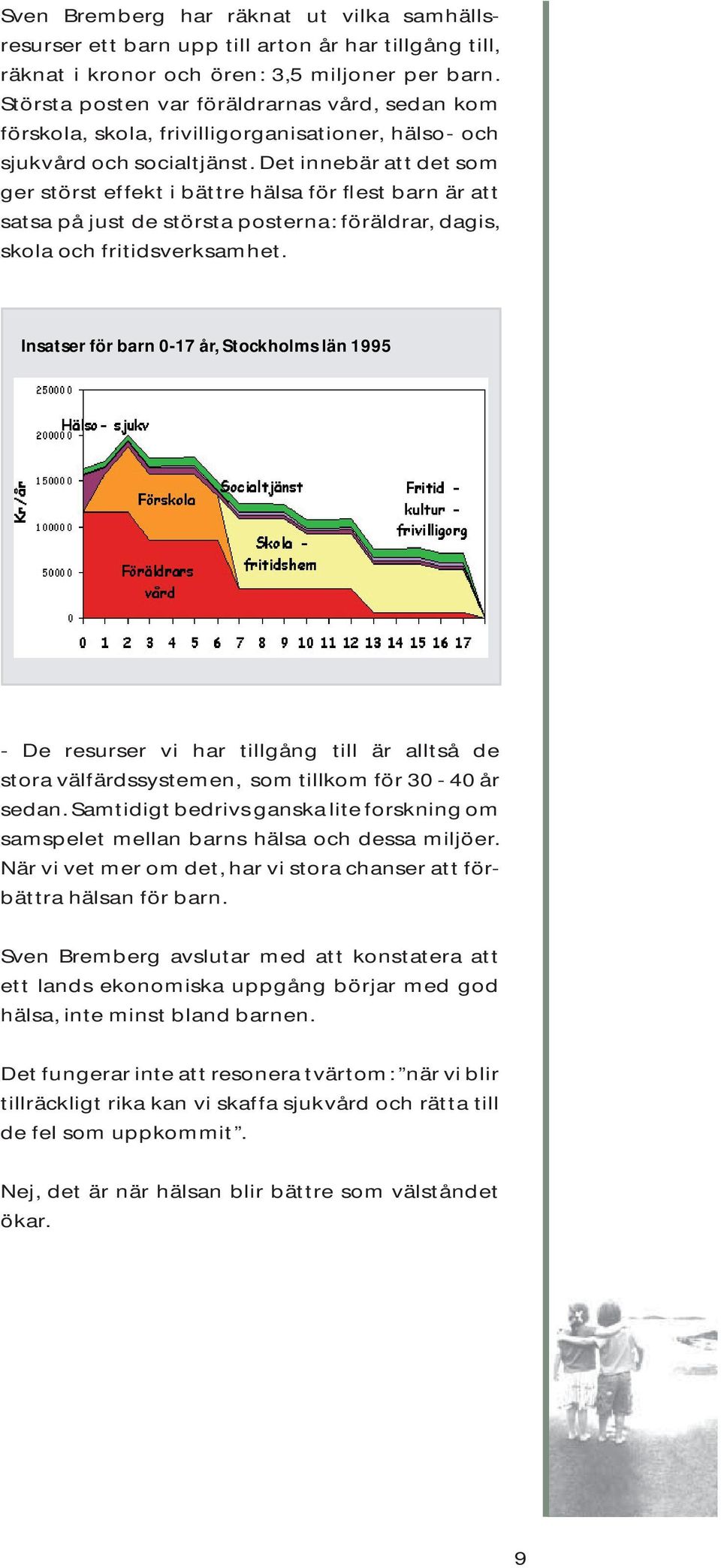 Det innebär att det som ger störst effekt i bättre hälsa för flest barn är att satsa på just de största posterna: föräldrar, dagis, skola och fritidsverksamhet.