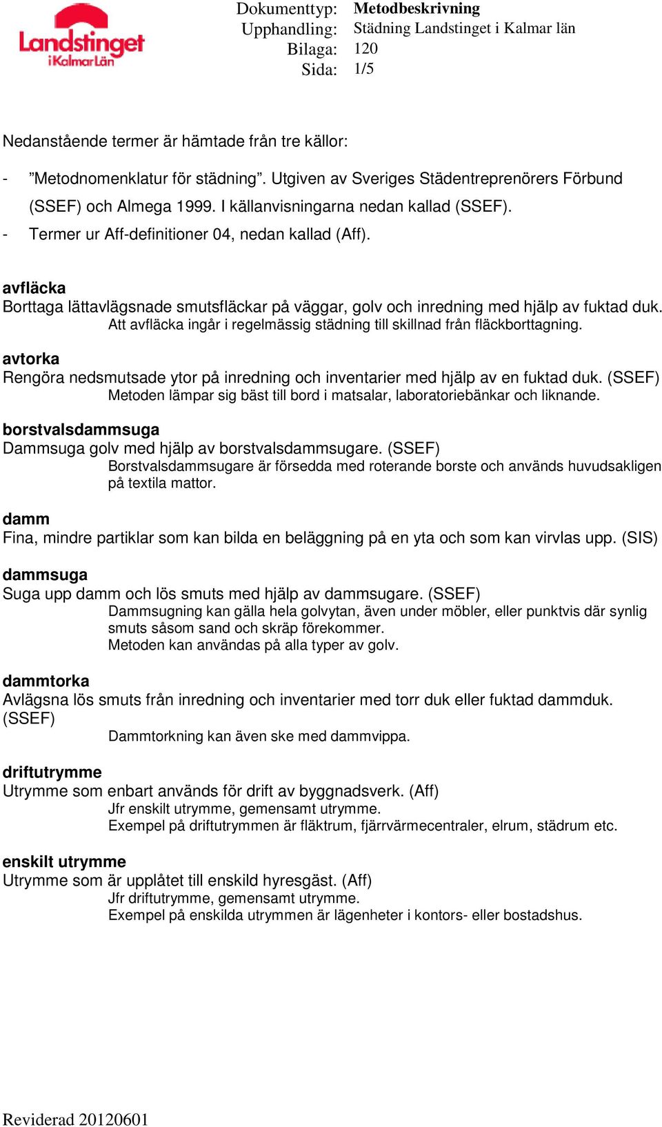 Att avfläcka ingår i regelmässig städning till skillnad från fläckborttagning. avtorka Rengöra nedsmutsade ytor på inredning och inventarier med hjälp av en fuktad duk.