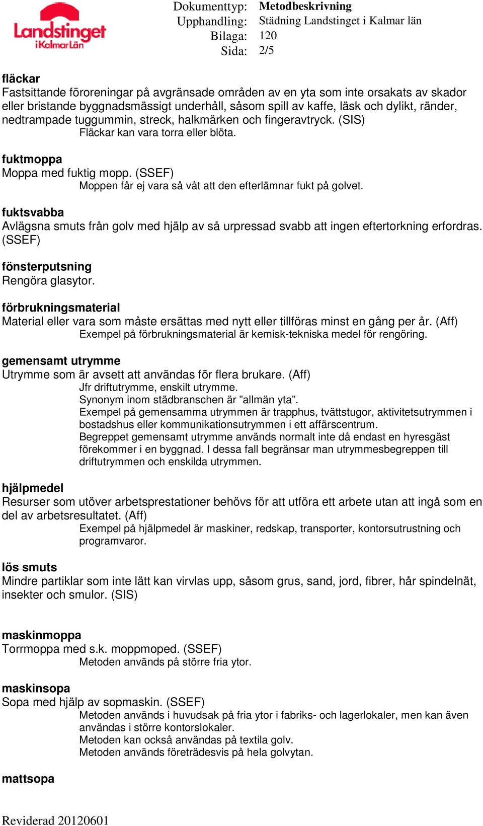 fuktsvabba Avlägsna smuts från golv med hjälp av så urpressad svabb att ingen eftertorkning erfordras. fönsterputsning Rengöra glasytor.