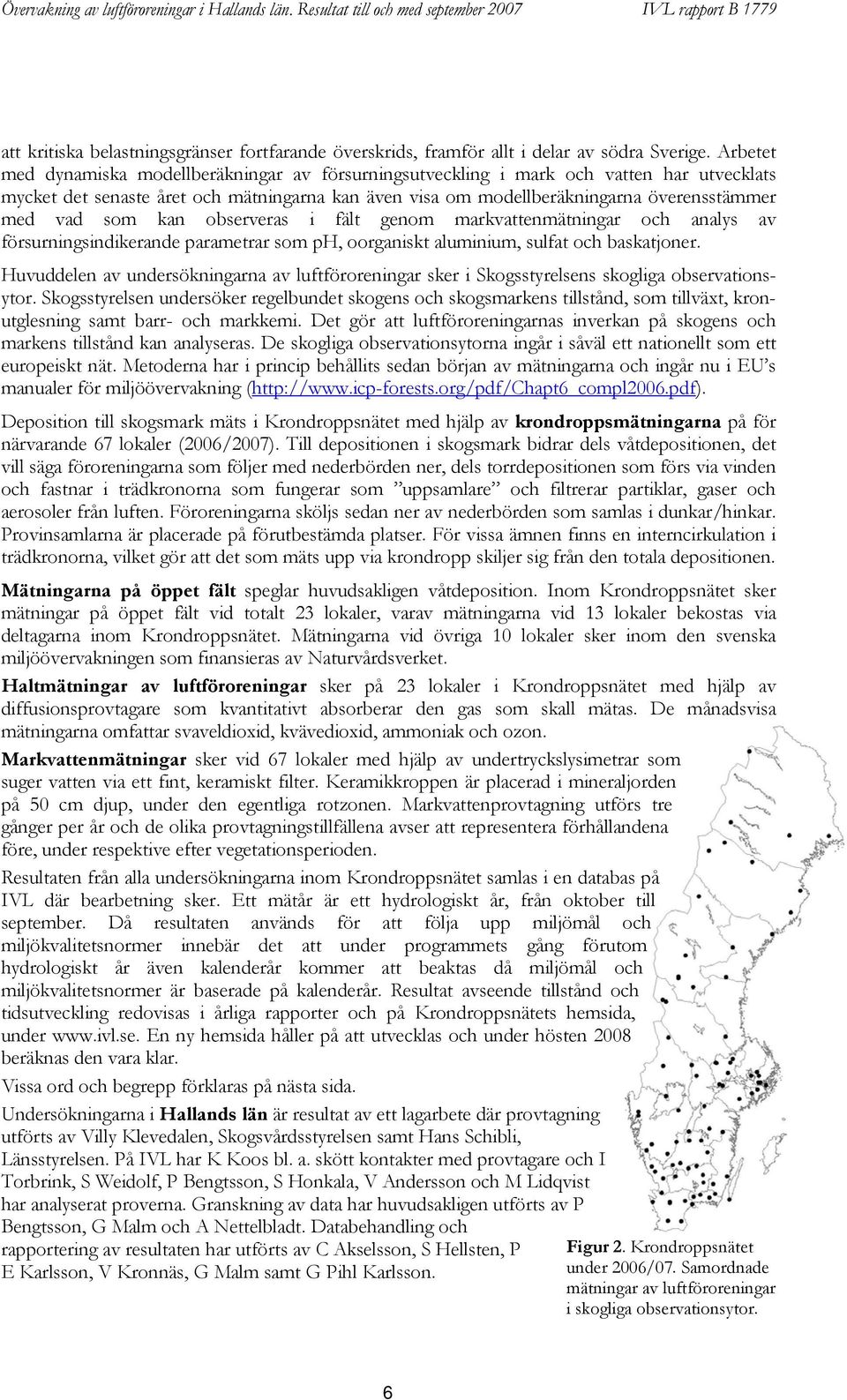 som kan observeras i fält genom markvattenmätningar och analys av försurningsindikerande parametrar som ph, oorganiskt aluminium, sulfat och baskatjoner.