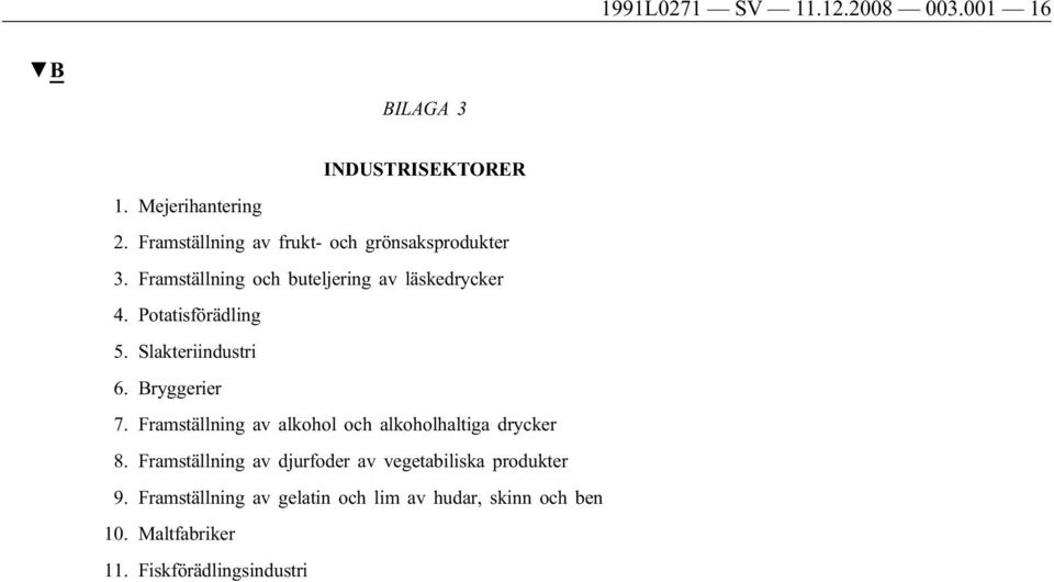 Potatisförädling 5. Slakteriindustri 6. Bryggerier 7. Framställning av alkohol och alkoholhaltiga drycker 8.