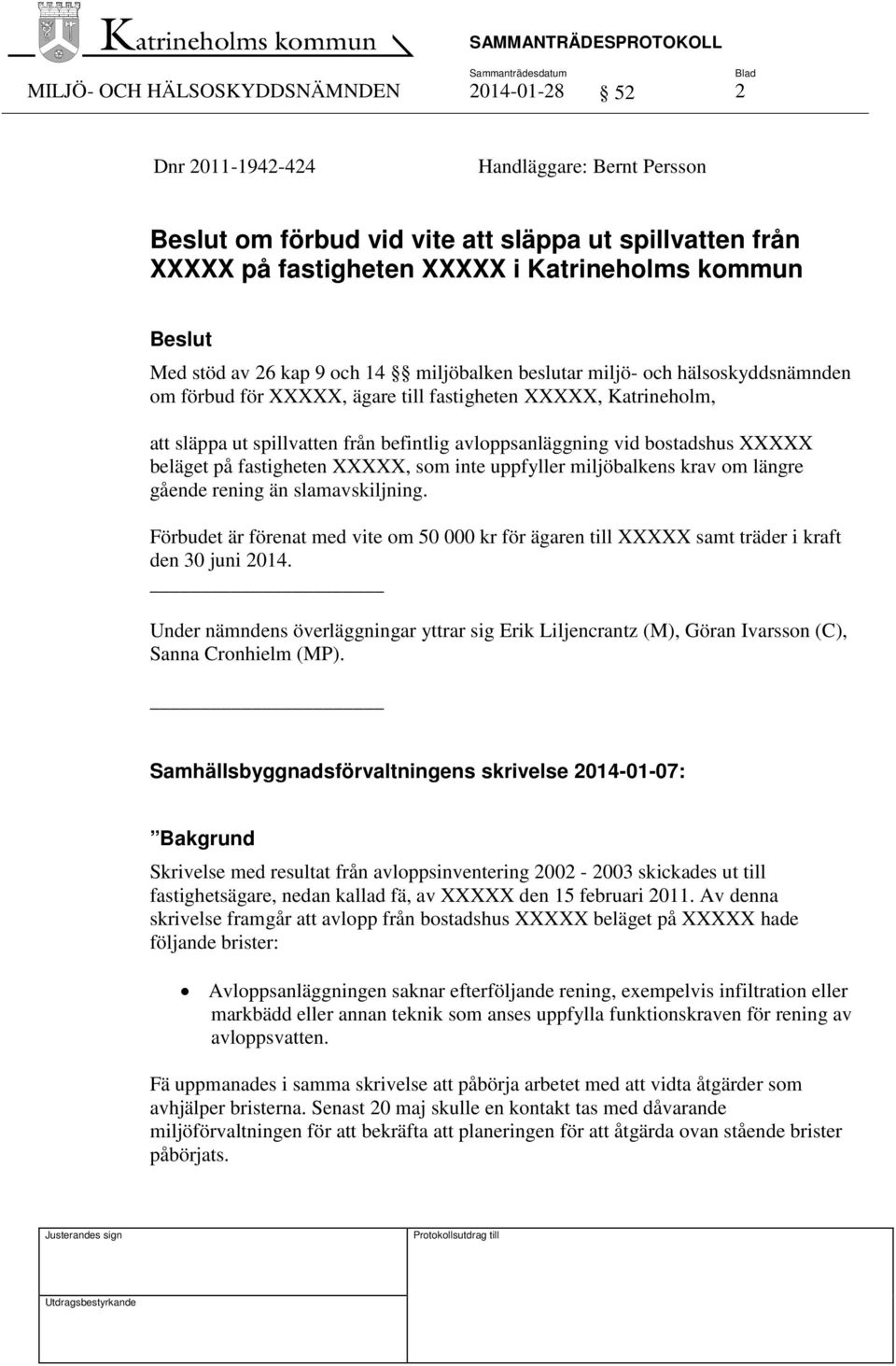 avloppsanläggning vid bostadshus XXXXX beläget på fastigheten XXXXX, som inte uppfyller miljöbalkens krav om längre gående rening än slamavskiljning.