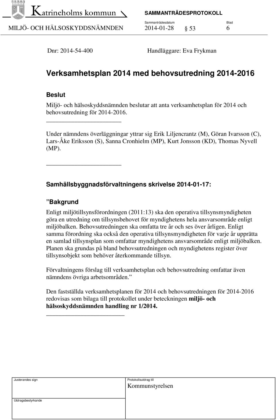 Under nämndens överläggningar yttrar sig Erik Liljencrantz (M), Göran Ivarsson (C), Lars-Åke Eriksson (S), Sanna Cronhielm (MP), Kurt Jonsson (KD), Thomas Nyvell (MP).