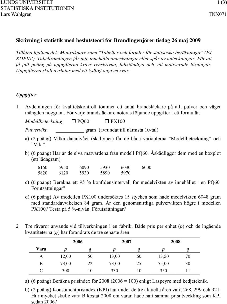 För att få full poäng på uppgifterna krävs renskrivna, fullständiga och väl motiverade lösningar. Uppgifterna skall avslutas med ett tydligt angivet svar. Uppgifter 1.