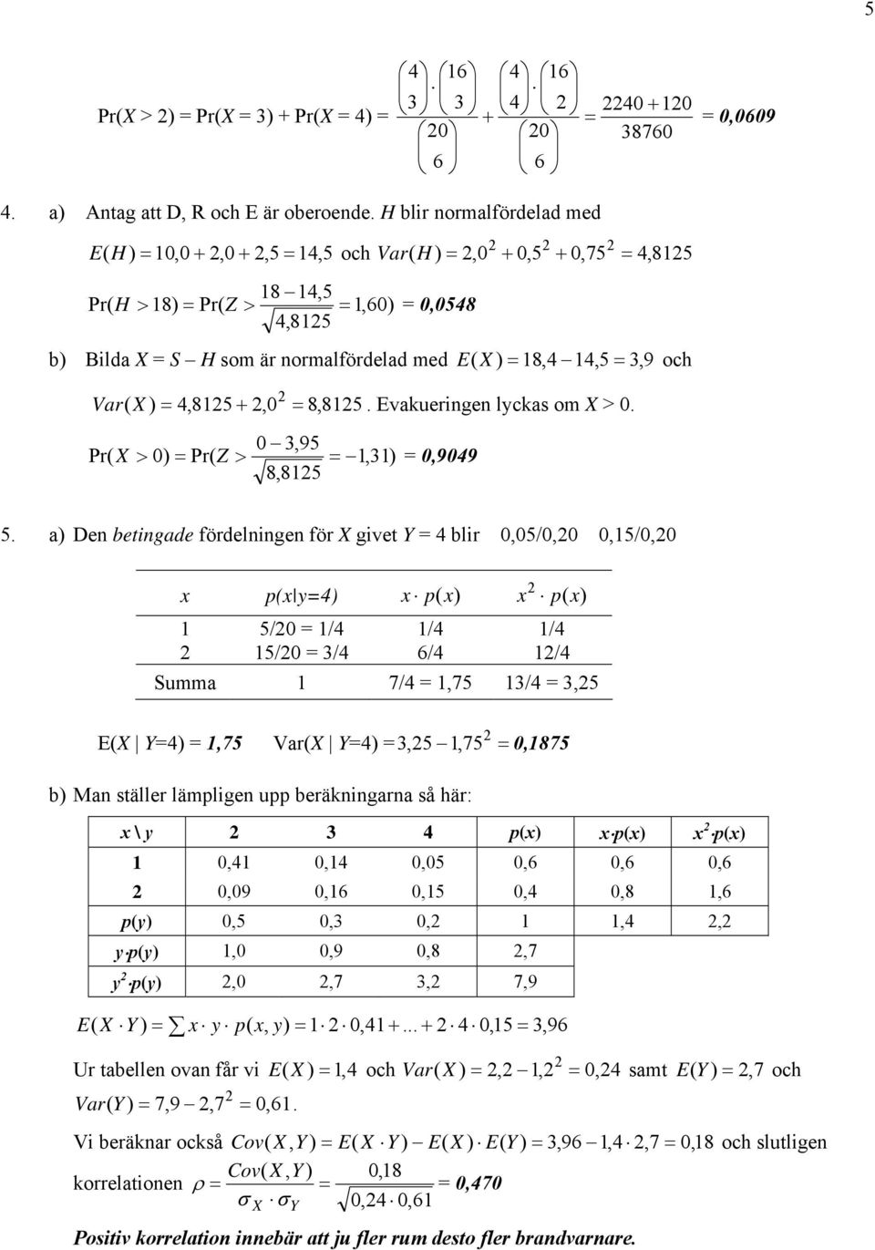 = 18,4 14,5 = 3, 9 och = Var ( X ) = 4,815 +,0 8,815. Evakueringen lyckas om X > 0. 0 3,95 Pr( X > 0) = Pr( Z > = 1,31) = 0,9049 8,815 5.