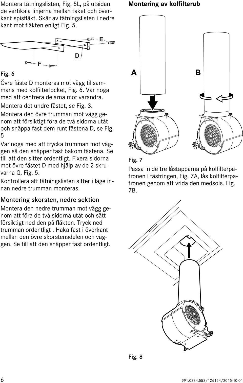 Montera den övre trumman mot vägg genom att försiktigt föra de två sidorna utåt och snäppa fast dem runt fästena D, se Fig.