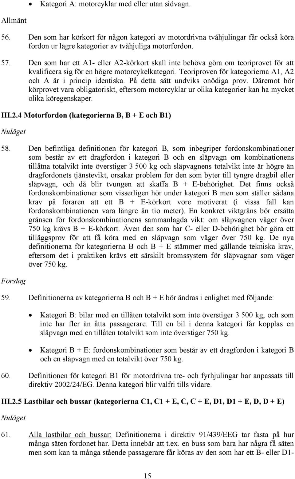 På detta sätt undviks onödiga prov. Däremot bör körprovet vara obligatoriskt, eftersom motorcyklar ur olika kategorier kan ha mycket olika köregenskaper. III.2.