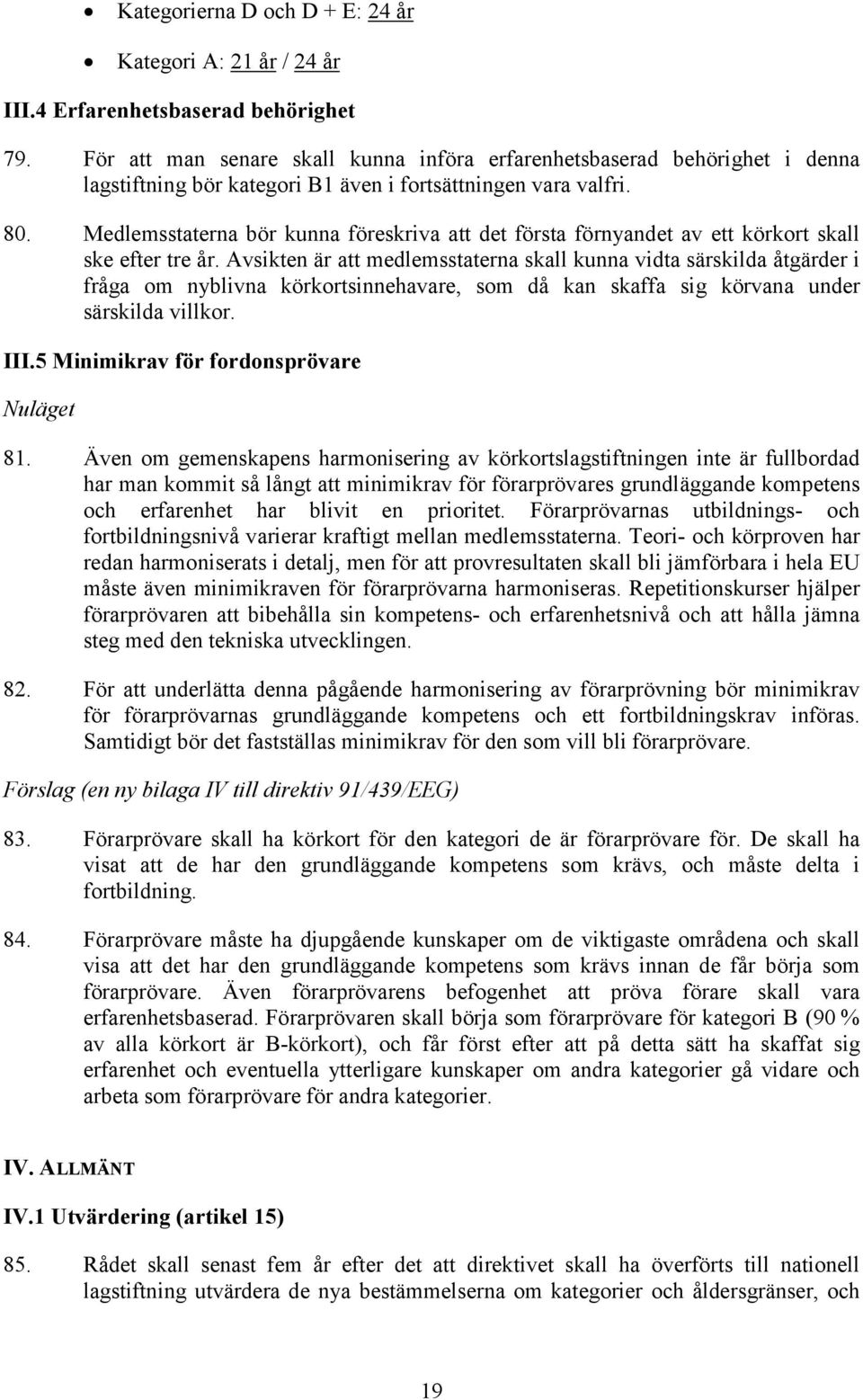 Medlemsstaterna bör kunna föreskriva att det första förnyandet av ett körkort skall ske efter tre år.