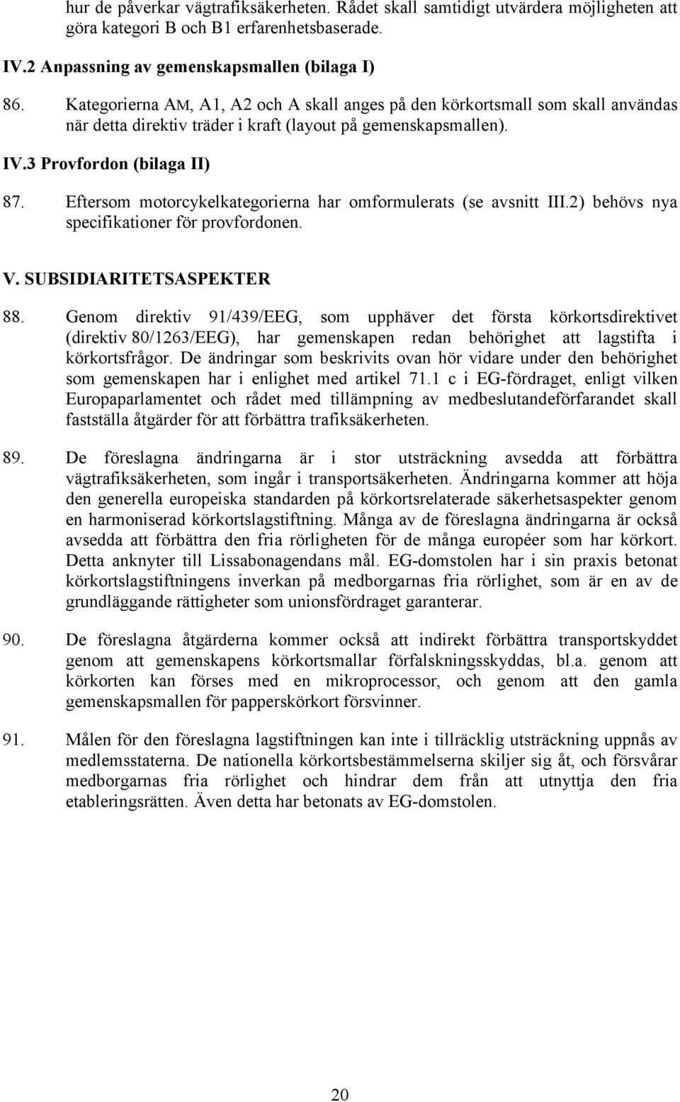 Eftersom motorcykelkategorierna har omformulerats (se avsnitt III.2) behövs nya specifikationer för provfordonen. V. SUBSIDIARITETSASPEKTER 88.