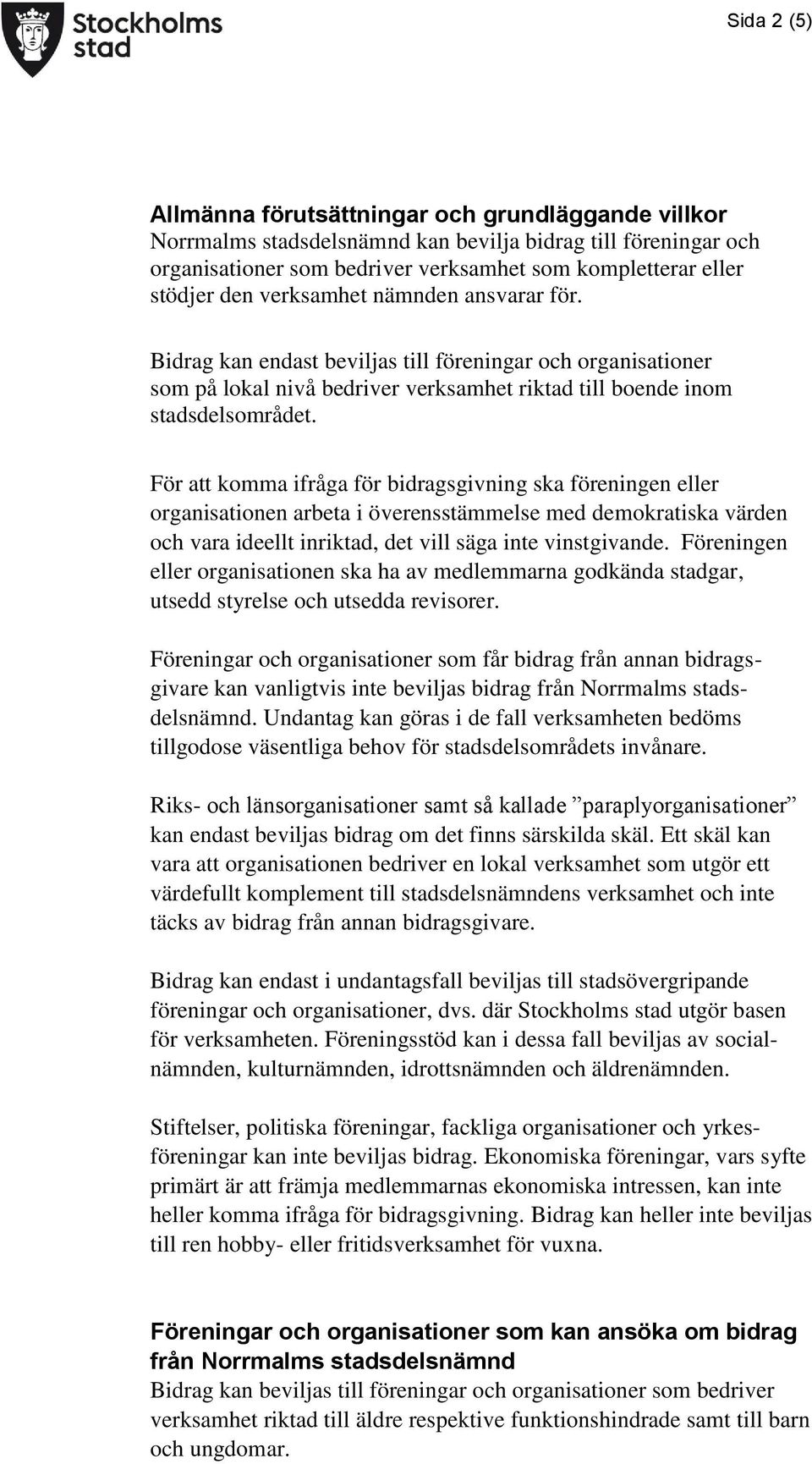 För att komma ifråga för bidragsgivning ska föreningen eller organisationen arbeta i överensstämmelse med demokratiska värden och vara ideellt inriktad, det vill säga inte vinstgivande.