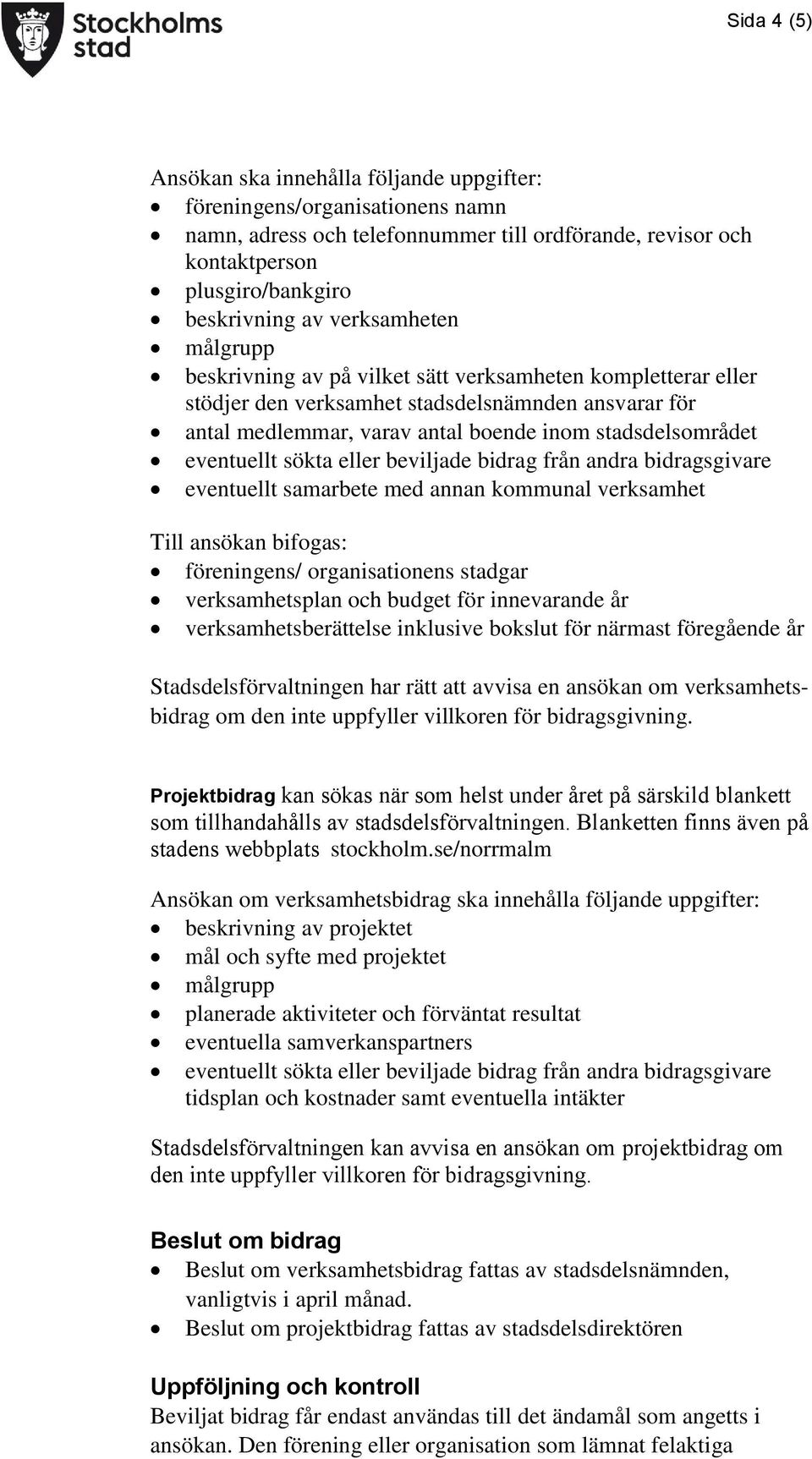 eventuellt sökta eller beviljade bidrag från andra bidragsgivare eventuellt samarbete med annan kommunal verksamhet Till ansökan bifogas: föreningens/ organisationens stadgar verksamhetsplan och