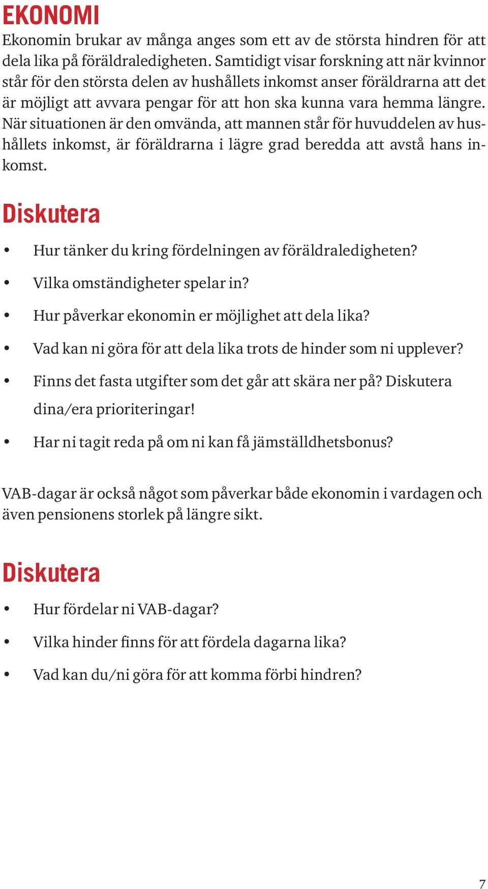 När situationen är den omvända, att mannen står för huvuddelen av hushållets inkomst, är föräldrarna i lägre grad beredda att avstå hans inkomst.