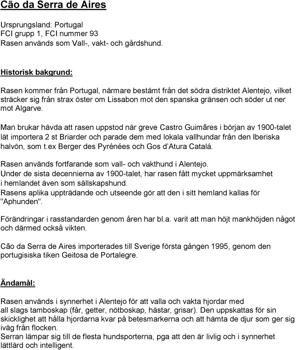 Algarve. Man brukar hävda att rasen uppstod när greve Castro Guimãres i början av 1900-talet lät importera 2 st Briarder och parade dem med lokala vallhundar från den Iberiska halvön, som t.