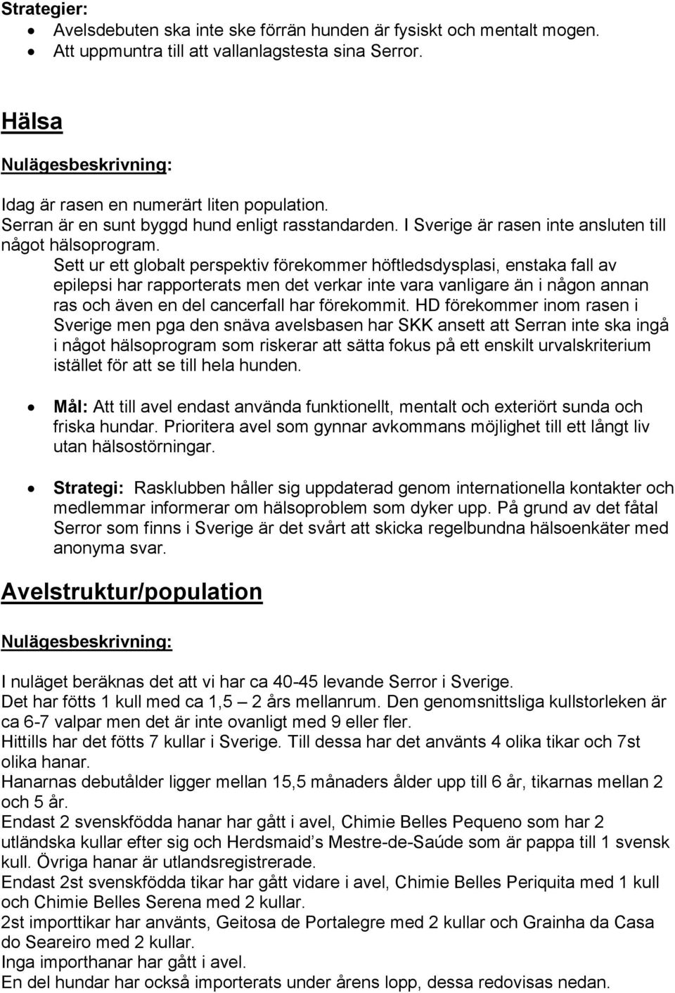 Sett ur ett globalt perspektiv förekommer höftledsdysplasi, enstaka fall av epilepsi har rapporterats men det verkar inte vara vanligare än i någon annan ras och även en del cancerfall har förekommit.