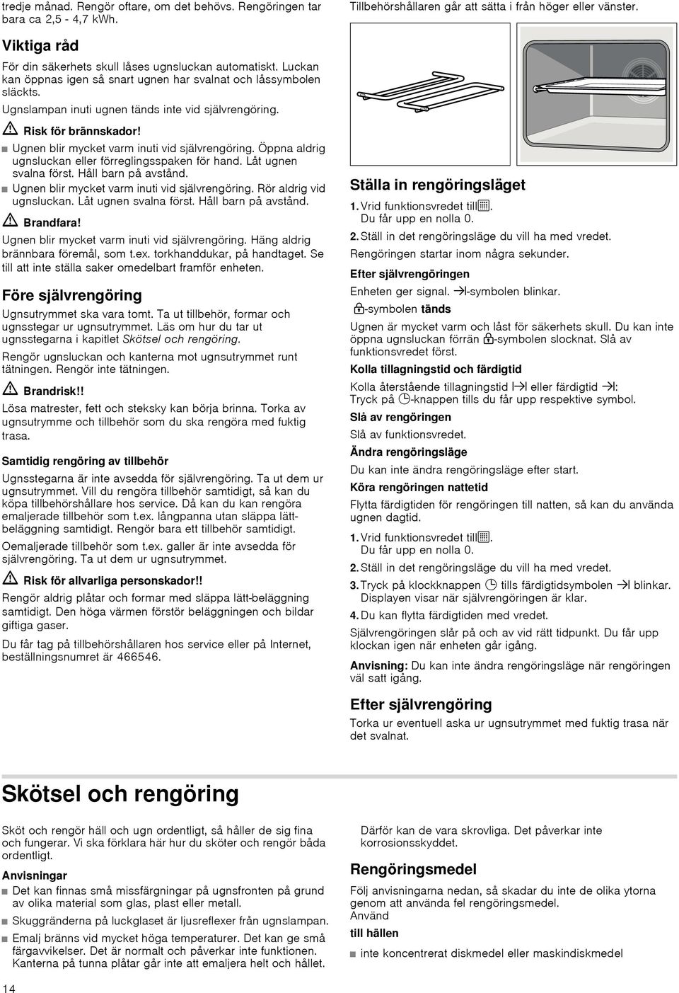 Ugnen blir mycket varm inuti vid självrengöring. Öppna aldrig ugnsluckan eller förreglingsspaken för hand. Låt ugnen svalna först. Håll barn på avstånd. Risk för brännskador!