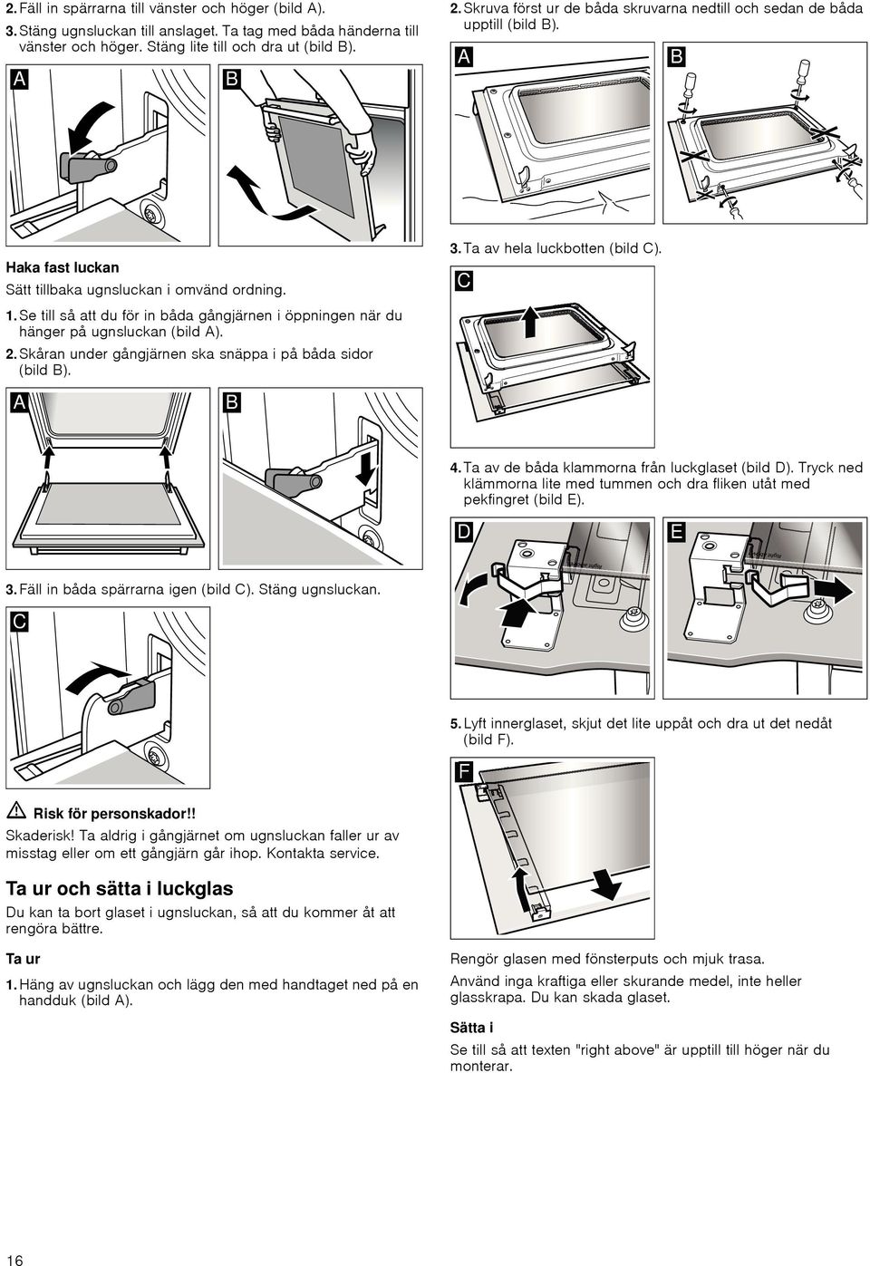 Se till så att du för in båda gångjärnen i öppningen när du hänger på ugnsluckan (bild A). 2.Skåran under gångjärnen ska snäppa i på båda sidor (bild B). 3.Ta av hela luckbotten (bild C). 4.