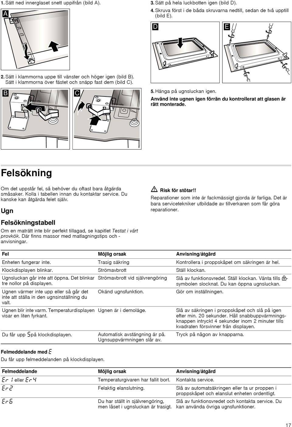 Använd inte ugnen igen förrän du kontrollerat att glasen är rätt monterade. Felsökning Om det uppstår fel, så behöver du oftast bara åtgärda småsaker. Kolla i tabellen innan du kontaktar service.