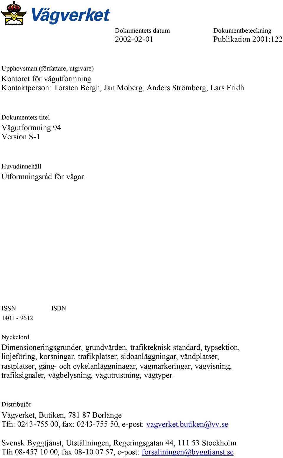 ISSN 1401-9612 ISBN Nyckelord Dimensioneringsgrunder, grundvärden, trafikteknisk standard, typsektion, linjeföring, korsningar, trafikplatser, sidoanläggningar, vändplatser, rastplatser, gång- och