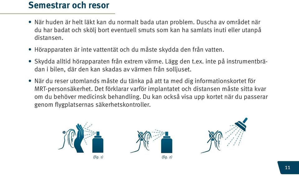 Hörapparaten är inte vattentät och du måste skydda den från vatten. Skydda alltid hörapparaten från ext