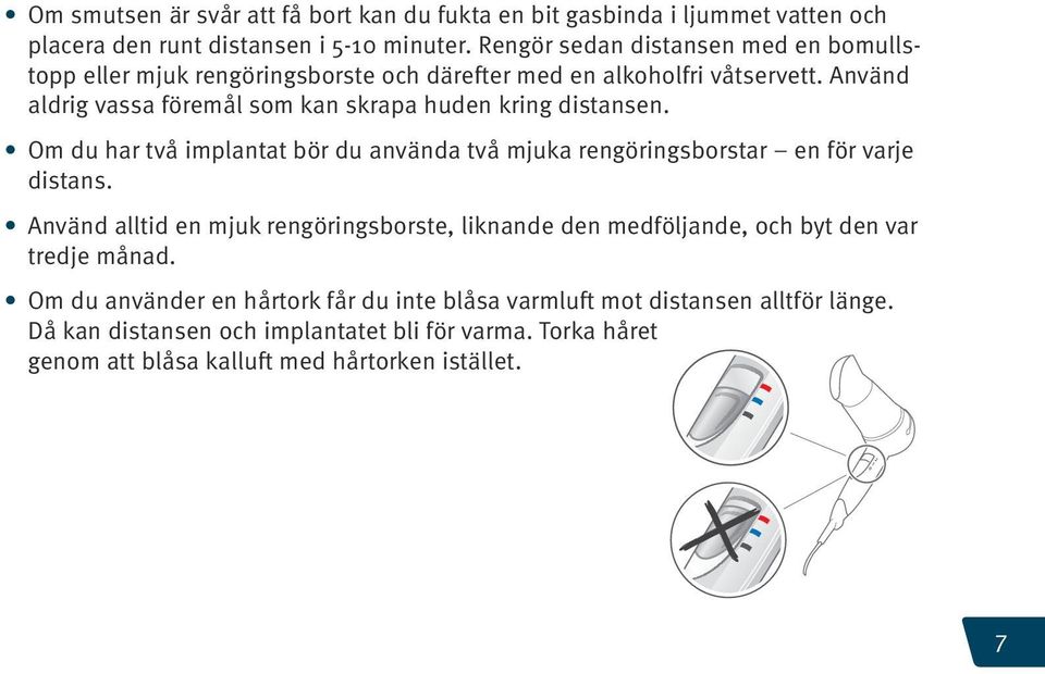 Använd aldrig vassa föremål som kan skrapa huden kring distansen. Om du har två implantat bör du använda två mjuka rengöringsborstar en för varje distans.