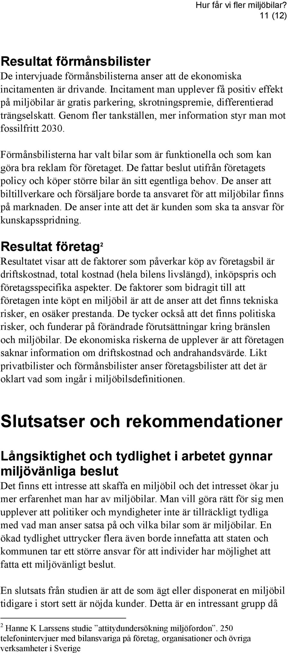 Förmånsbilisterna har valt bilar som är funktionella och som kan göra bra reklam för företaget. De fattar beslut utifrån företagets policy och köper större bilar än sitt egentliga behov.