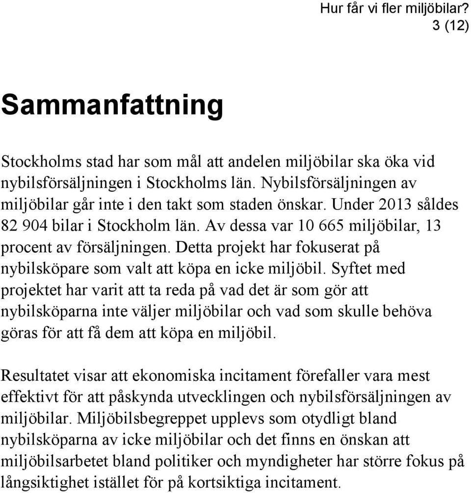 Syftet med projektet har varit att ta reda på vad det är som gör att nybilsköparna inte väljer miljöbilar och vad som skulle behöva göras för att få dem att köpa en miljöbil.