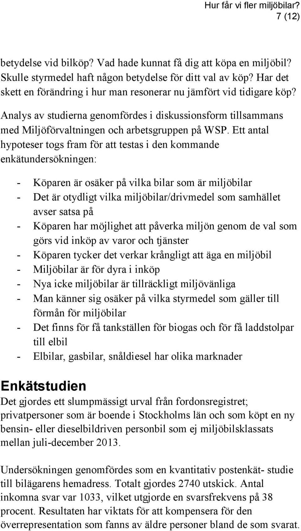 Ett antal hypoteser togs fram för att testas i den kommande enkätundersökningen: - Köparen är osäker på vilka bilar som är miljöbilar - Det är otydligt vilka miljöbilar/drivmedel som samhället avser