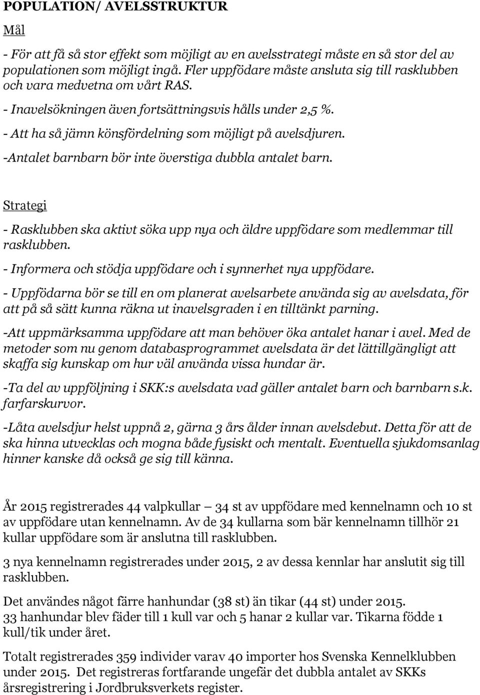 -Antalet barnbarn bör inte överstiga dubbla antalet barn. Strategi - Rasklubben ska aktivt söka upp nya och äldre uppfödare som medlemmar till rasklubben.