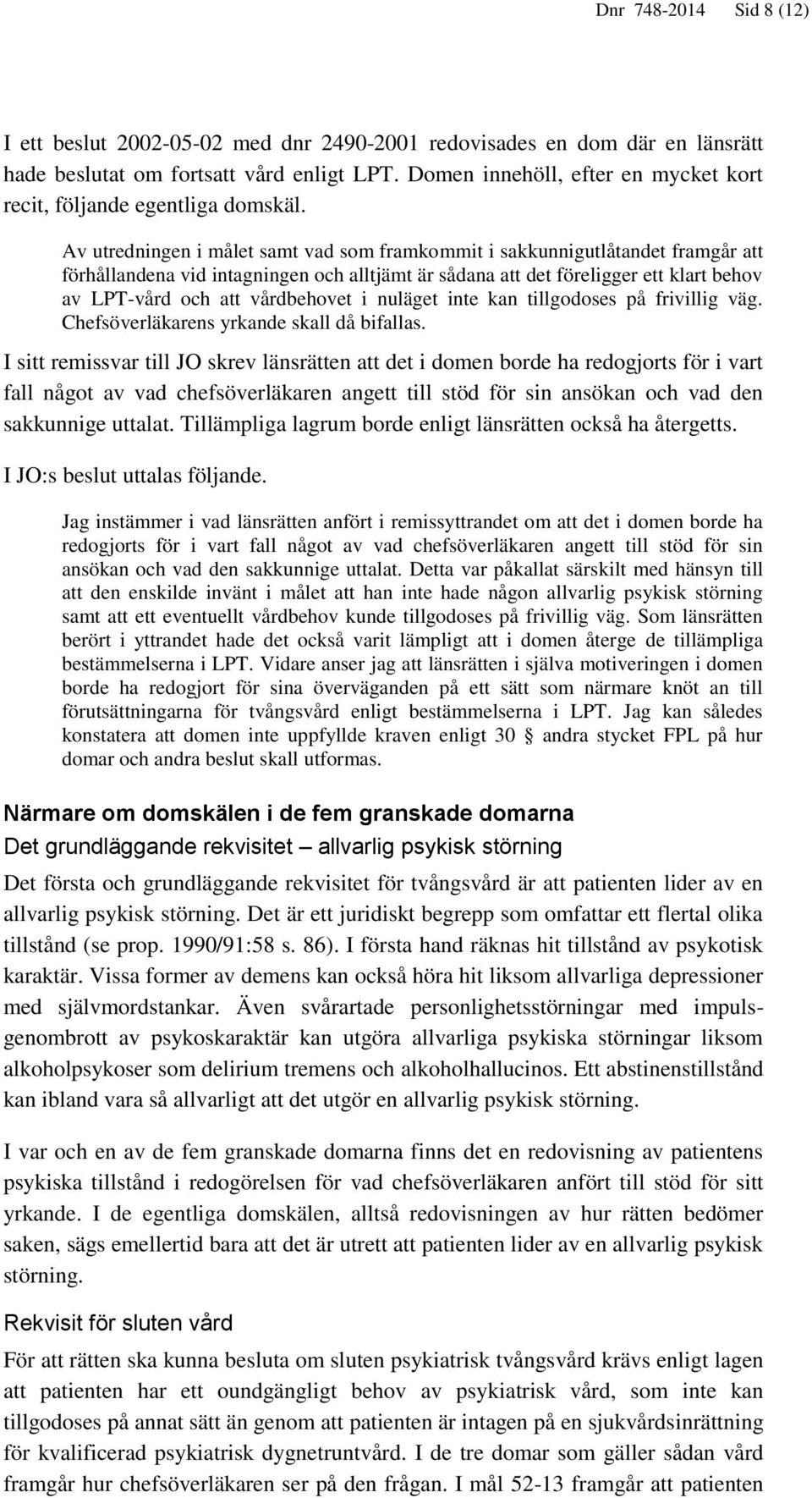 Av utredningen i målet samt vad som framkommit i sakkunnigutlåtandet framgår att förhållandena vid intagningen och alltjämt är sådana att det föreligger ett klart behov av LPT-vård och att