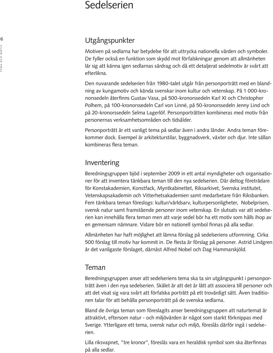 Den nuvarande sedelserien från 1980-talet utgår från personporträtt med en blandning av kungamotiv och kända svenskar inom kultur och vetenskap.